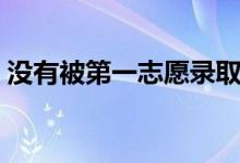 沒(méi)有被第一志愿錄取怎么辦（怎樣避免滑檔）