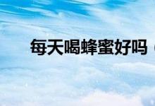 每天喝蜂蜜好嗎（一定要堅持喝蜂蜜）