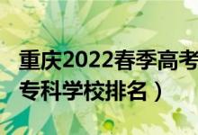 重慶2022春季高考招生?？圃盒＃?022重慶?？茖W(xué)校排名）