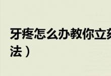 牙疼怎么辦教你立刻止疼（牙疼立刻止疼的方法）