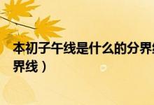 本初子午線是什么的分界線和起點（本初子午線是什么的分界線）