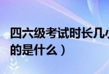 四六級(jí)考試時(shí)長(zhǎng)幾小時(shí)（英語(yǔ)四六級(jí)考試的目的是什么）