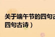 關(guān)于端午節(jié)的四句古詩(shī)有哪些（端午節(jié)的五首四句古詩(shī)）
