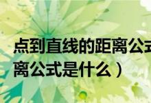點(diǎn)到直線的距離公式是什么?。c(diǎn)到直線的距離公式是什么）