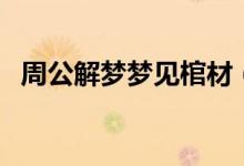 周公解夢(mèng)夢(mèng)見棺材（夢(mèng)見棺材是什么意思）
