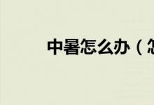 中暑怎么辦（怎么緩解中暑癥狀）