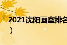 2021沈陽畫室排名前十位（哪個畫室比較好）