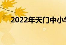 2022年天門中小學(xué)暑假什么時(shí)候開始？