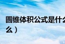 圓錐體積公式是什么視頻（圓錐體積公式是什么）