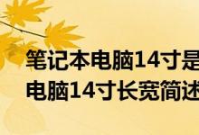 筆記本電腦14寸是多大長寬是多少（筆記本電腦14寸長寬簡述）