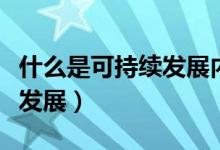 什么是可持續(xù)發(fā)展內(nèi)涵是什么（什么是可持續(xù)發(fā)展）