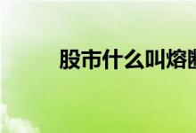 股市什么叫熔斷（熔斷機制介紹）