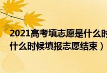 2021高考填志愿是什么時(shí)間開始什么時(shí)間結(jié)束（2022高考什么時(shí)候填報(bào)志愿結(jié)束）