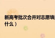 新高考批次合并對(duì)志愿填報(bào)的影響大嗎（批次合并的變化是什么）