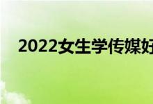 2022女生學(xué)傳媒好就業(yè)嗎（待遇好不好）