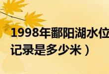 1998年鄱陽(yáng)湖水位記錄（1998年鄱陽(yáng)湖水位記錄是多少米）