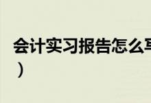 會計實習(xí)報告怎么寫（如何寫會計的實習(xí)報告）