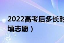 2022高考后多長時(shí)間報(bào)志愿（出成績后多久填志愿）