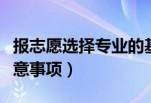 報(bào)志愿選擇專業(yè)的基本要求是什么（選專業(yè)注意事項(xiàng)）