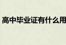 高中畢業(yè)證有什么用（畢業(yè)證丟了有影響嗎）