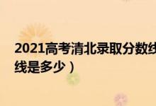 2021高考清北錄取分?jǐn)?shù)線云南省（2021高考清北錄取分?jǐn)?shù)線是多少）