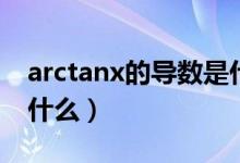 arctanx的導(dǎo)數(shù)是什么?。╝rctanx的導(dǎo)數(shù)是什么）