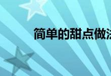 簡(jiǎn)單的甜點(diǎn)做法（做甜點(diǎn)的方法）