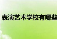 表演藝術(shù)學校有哪些（開設(shè)表演專業(yè)的院校）