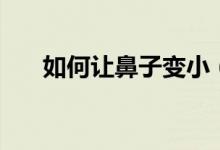 如何讓鼻子變?。ㄗ尡亲幼冃〉姆椒ǎ?class=