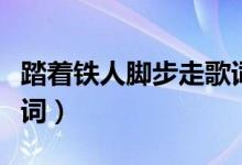 踏著鐵人腳步走歌詞(踏著鐵人腳步走整首歌詞)
