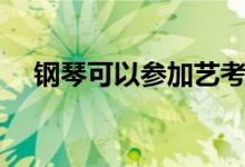 鋼琴可以參加藝考嗎（有哪些考試內容）