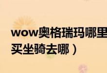 wow奧格瑞瑪哪里買坐騎?。╳ow奧格瑞瑪買坐騎去哪）