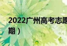 2022廣州高考志愿時(shí)間（填報(bào)志愿的具體日期）
