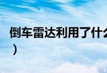 倒車(chē)?yán)走_(dá)利用了什么聲波（倒車(chē)?yán)走_(dá)簡(jiǎn)單介紹）