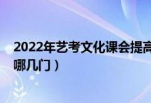 2022年藝考文化課會提高嗎（2022年藝術(shù)類高考文化課考哪幾門）