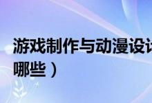游戲制作與動漫設(shè)計前景怎么樣（就業(yè)方向有哪些）