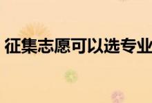 征集志愿可以選專(zhuān)業(yè)嗎（錄取后能否轉(zhuǎn)專(zhuān)業(yè)）