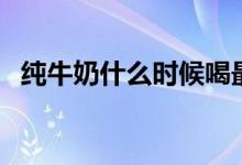 純牛奶什么時(shí)候喝最好（你知道答案了嗎）