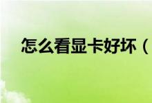 怎么看顯卡好壞（如何看顯卡是好是壞）