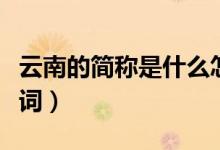 云南的簡稱是什么怎么讀（滇的讀音和釋義組詞）
