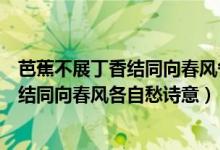 芭蕉不展丁香結(jié)同向春風(fēng)各自愁的作者是誰（芭蕉不展丁香結(jié)同向春風(fēng)各自愁詩(shī)意）