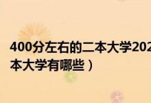 400分左右的二本大學2020（2022高考400分左右的公辦二本大學有哪些）