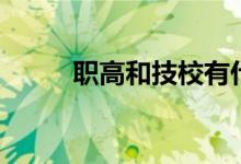 職高和技校有什么區(qū)別（哪個好）