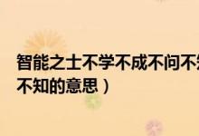 智能之士不學不成不問不知的事例（智能之士不學不成不問不知的意思）