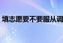 填志愿要不要服從調(diào)劑（為什么要服從調(diào)劑）