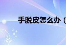 手脫皮怎么辦（這有6個免費方法）