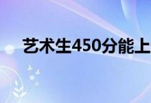 藝術(shù)生450分能上什么大學(xué)（如何報(bào)考）