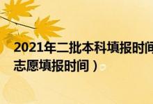 2021年二批本科填報(bào)時(shí)間（2022高考本科一批和本科二批志愿填報(bào)時(shí)間）