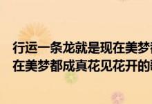 行運(yùn)一條龍就是現(xiàn)在美夢都成真花見花開是什么歌（就是現(xiàn)在美夢都成真花見花開的歌名）