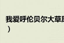 我愛呼倫貝爾大草原原唱（以及這首歌的歌詞）